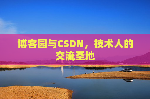 博客园与CSDN,技术人的交流圣地 博客园与CSDN,技术人的交流圣地